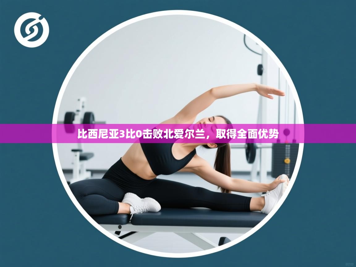 比西尼亚3比0击败北爱尔兰,取得全面优势 第1张