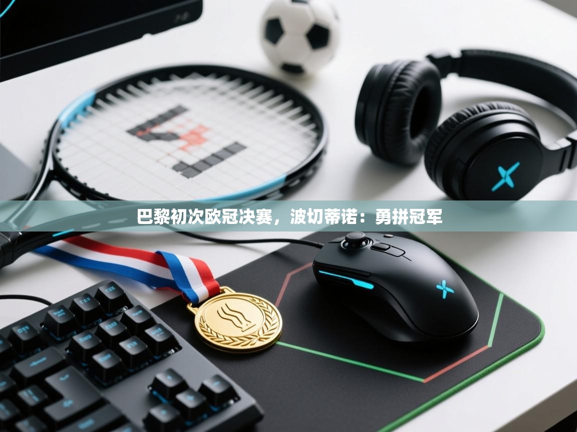 巴黎初次欧冠决赛，波切蒂诺：勇拼冠军  第2张