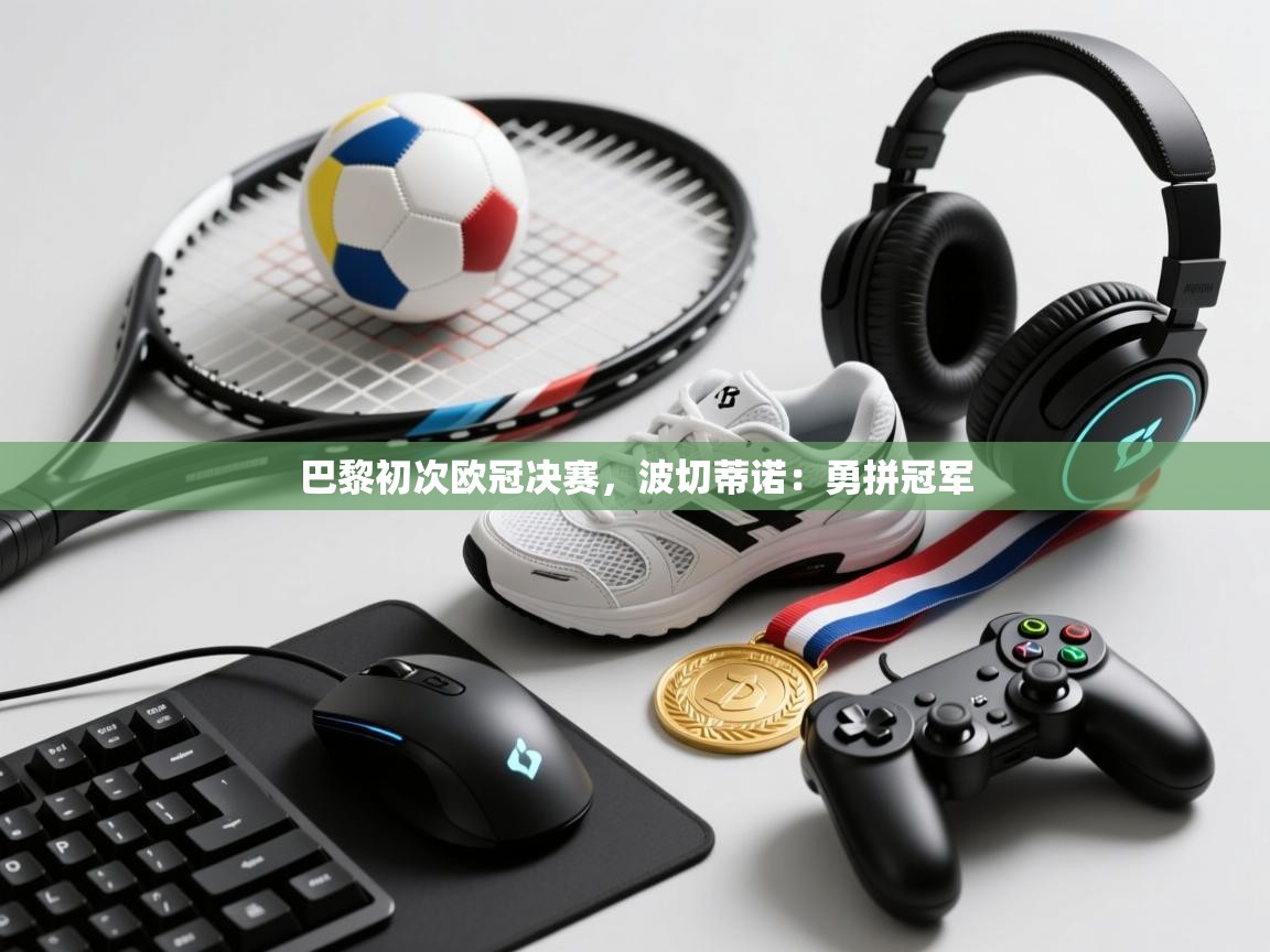 巴黎初次欧冠决赛，波切蒂诺：勇拼冠军  第1张