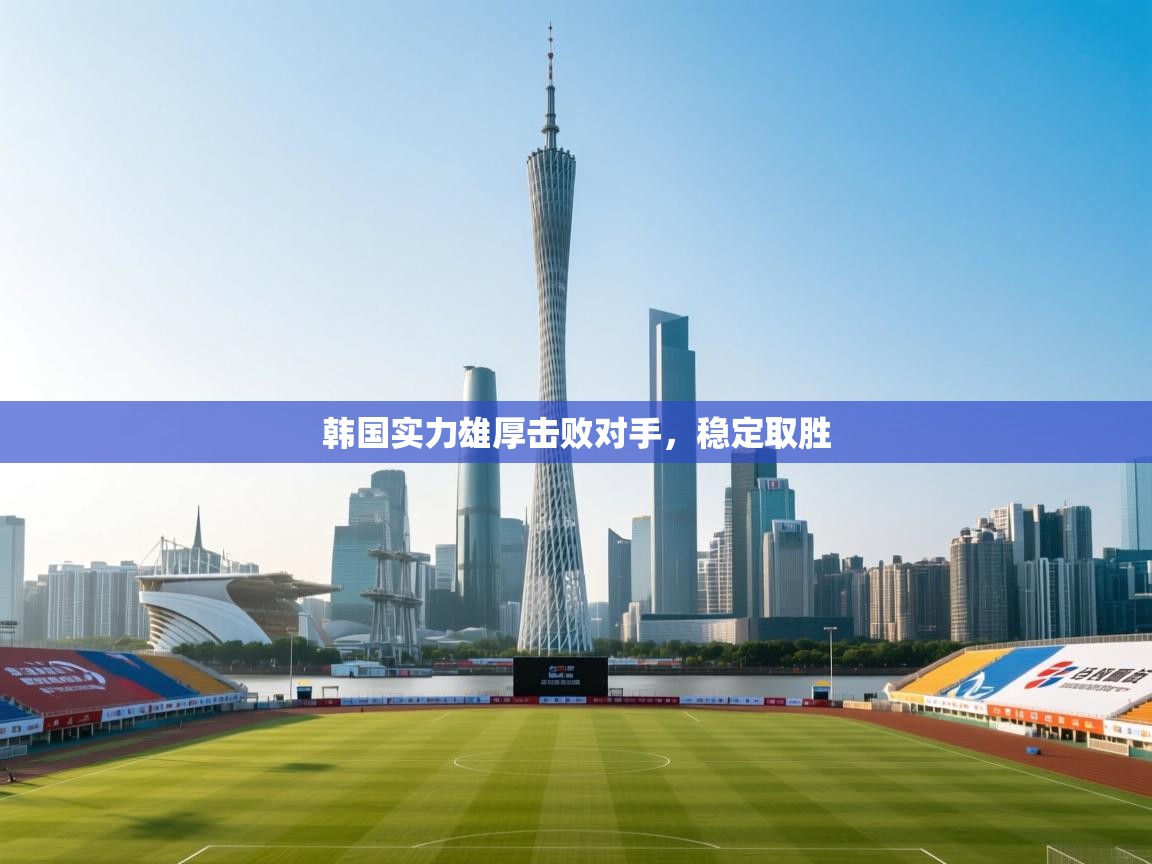 韩国实力雄厚击败对手，稳定取胜  第1张