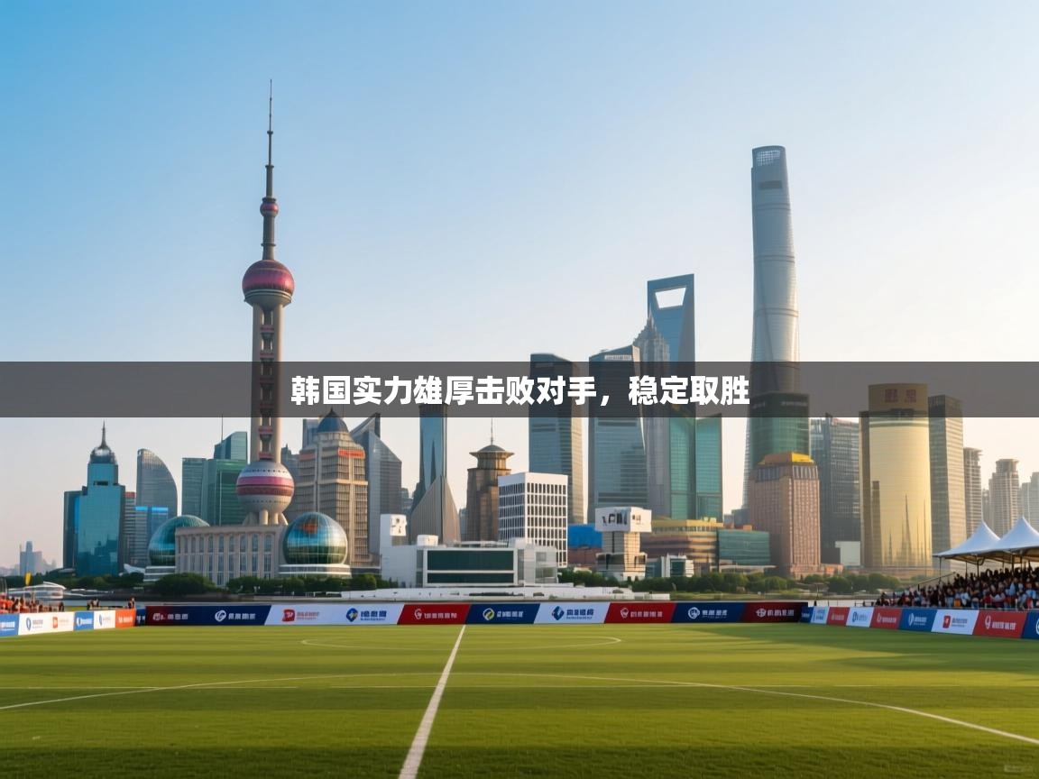 韩国实力雄厚击败对手，稳定取胜  第2张