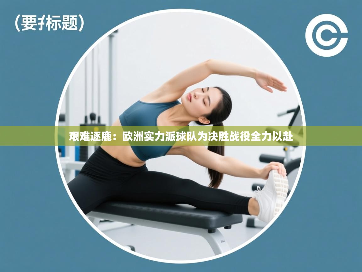 艰难逐鹿：欧洲实力派球队为决胜战役全力以赴  第1张