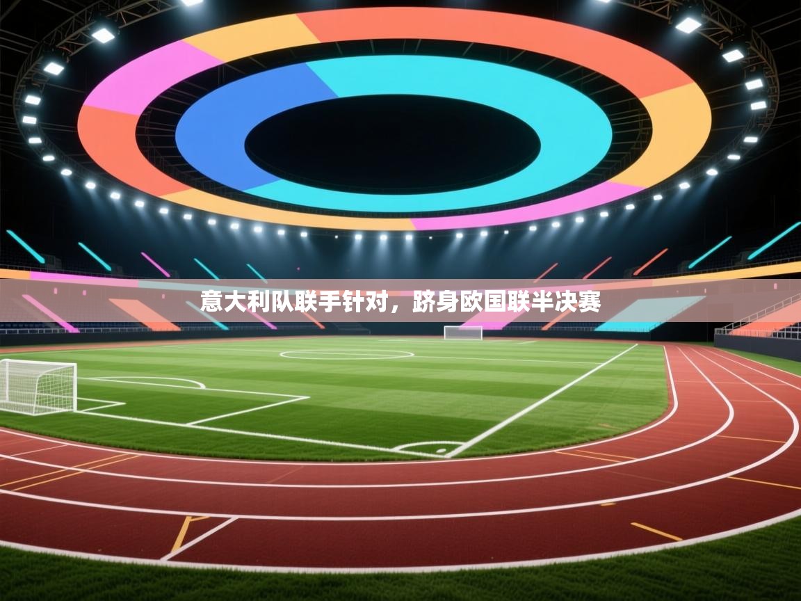 意大利队联手针对，跻身欧国联半决赛  第1张