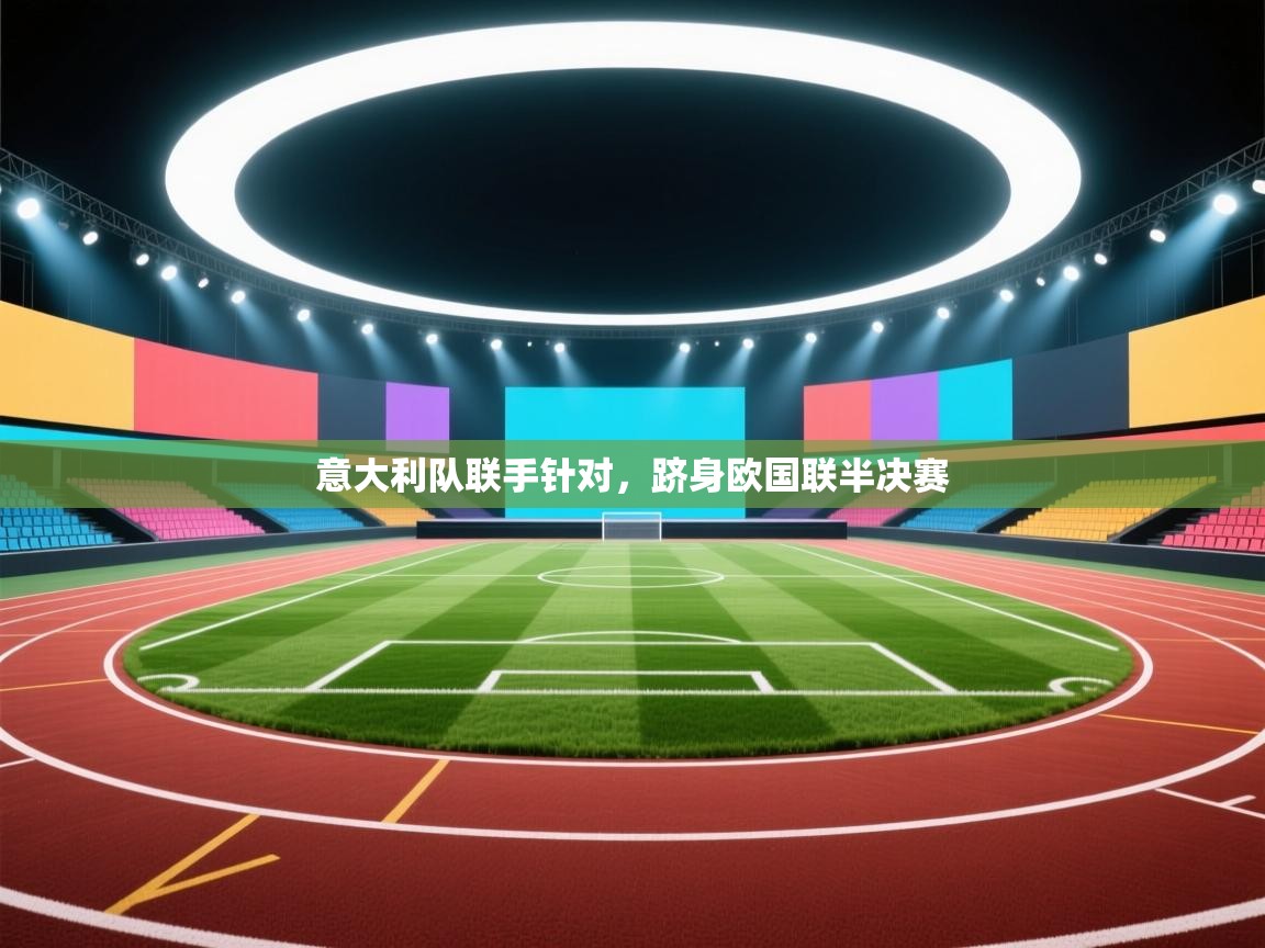 意大利队联手针对，跻身欧国联半决赛  第2张