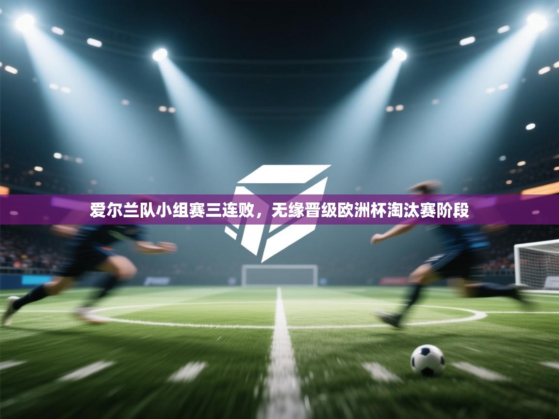 爱尔兰队小组赛三连败，无缘晋级欧洲杯淘汰赛阶段  第1张