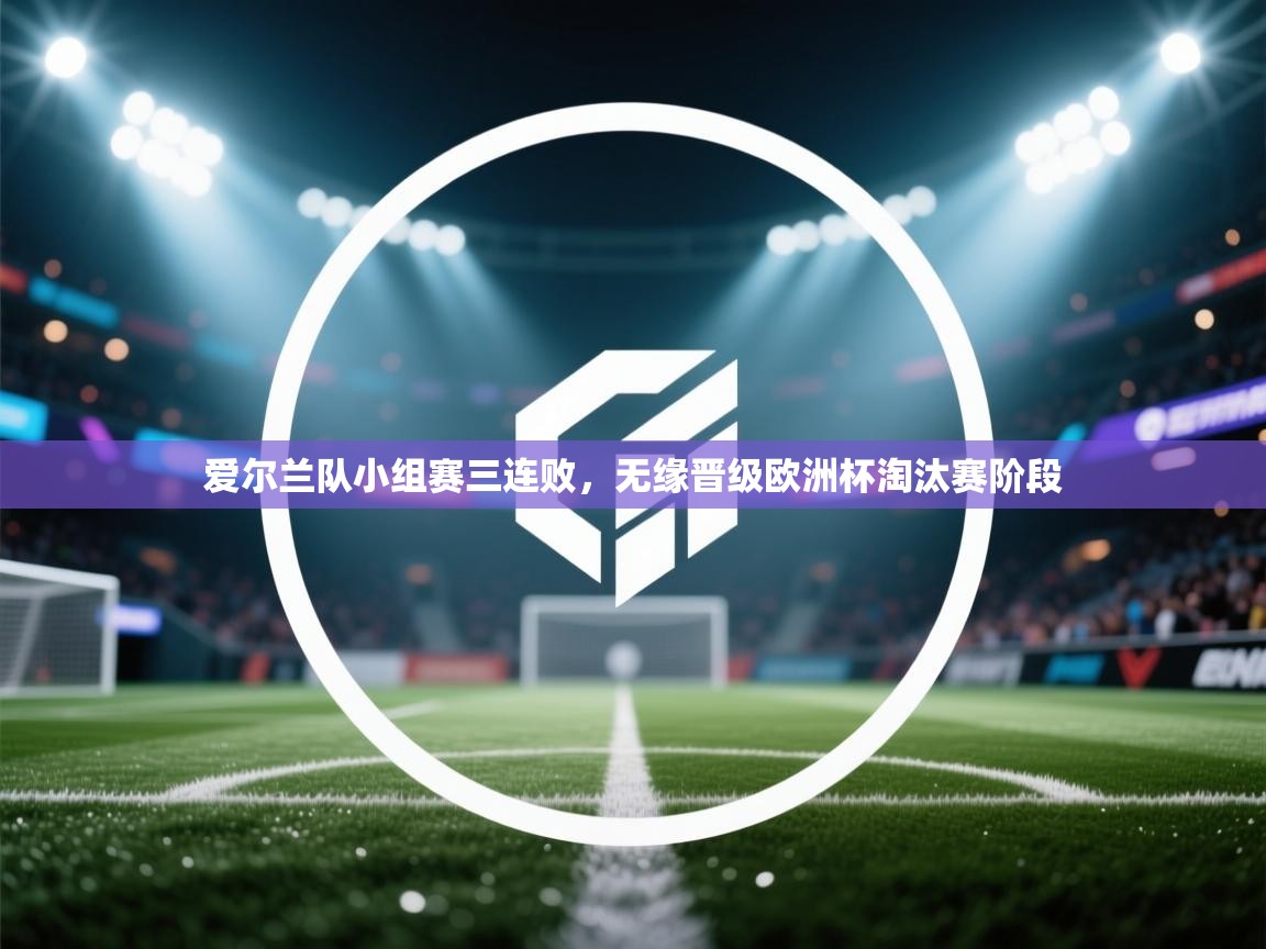 爱尔兰队小组赛三连败，无缘晋级欧洲杯淘汰赛阶段  第2张