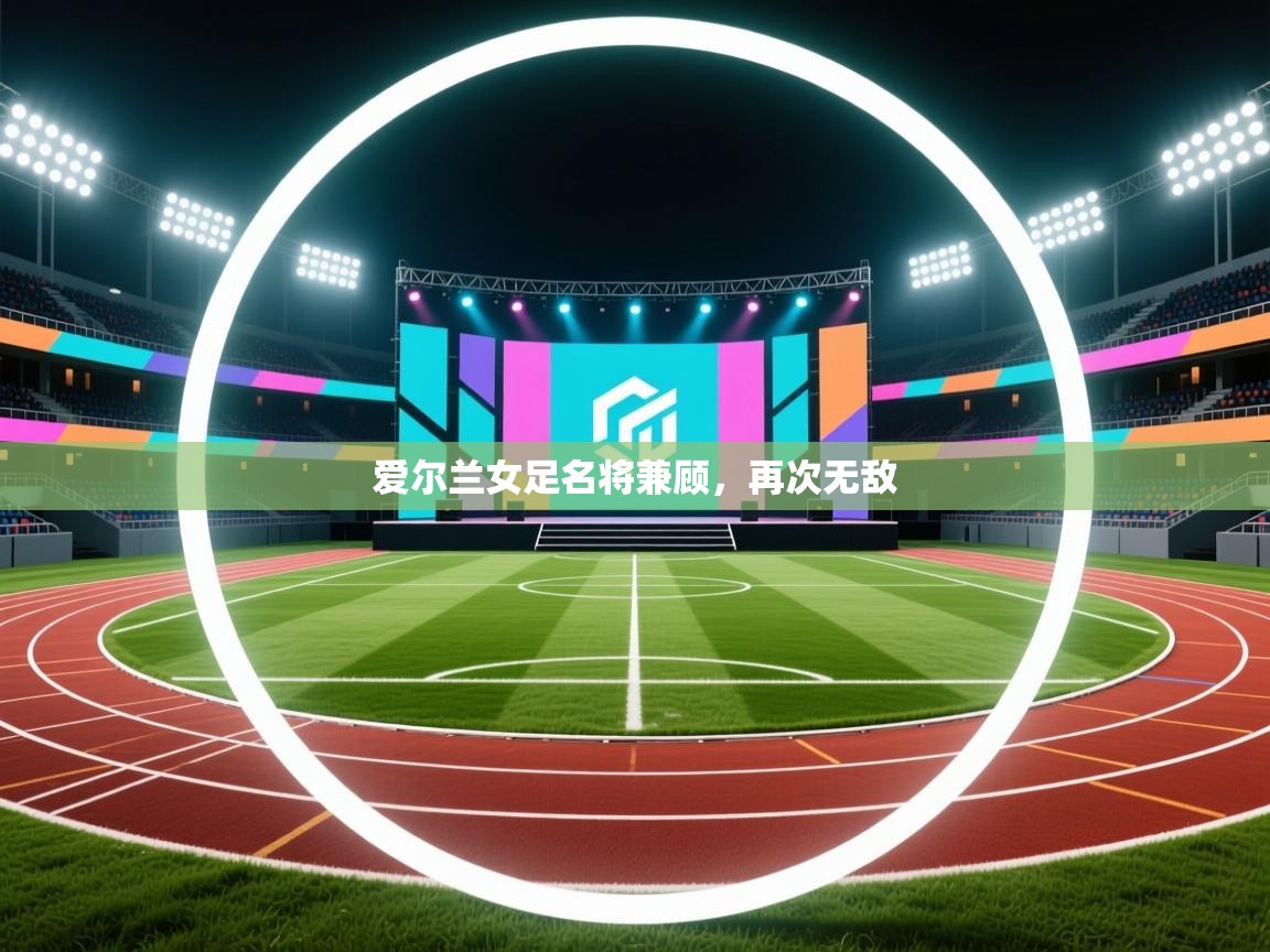 爱尔兰女足名将兼顾,再次无敌 第1张