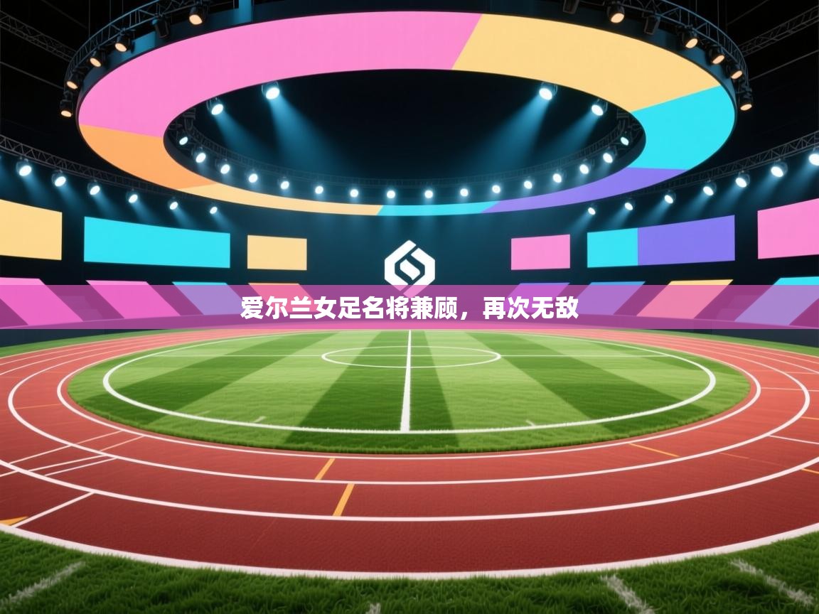 爱尔兰女足名将兼顾,再次无敌 第2张