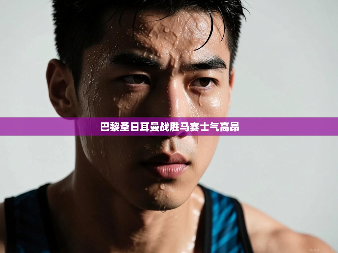 巴黎圣日耳曼战胜马赛士气高昂 第1张