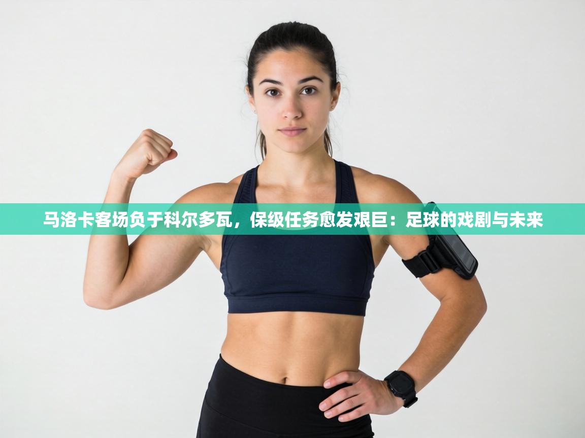 马洛卡客场负于科尔多瓦，保级任务愈发艰巨：足球的戏剧与未来  第2张