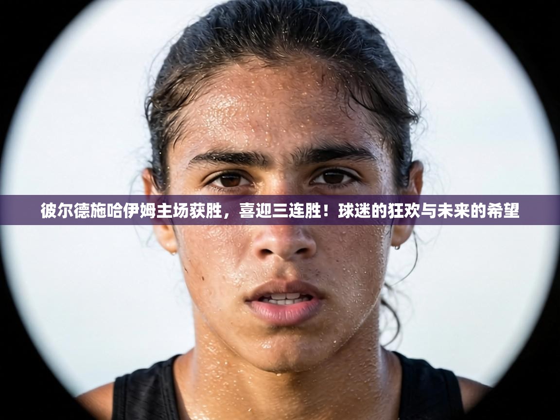 彼尔德施哈伊姆主场获胜，喜迎三连胜！球迷的狂欢与未来的希望  第1张