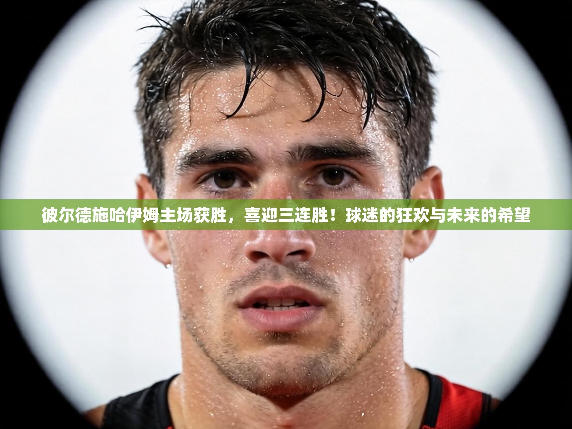 彼尔德施哈伊姆主场获胜，喜迎三连胜！球迷的狂欢与未来的希望  第2张