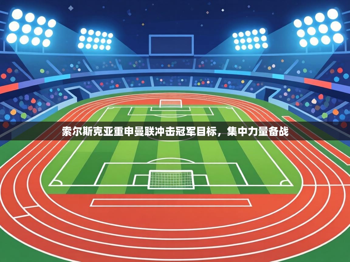 索尔斯克亚重申曼联冲击冠军目标,集中力量备战 第2张